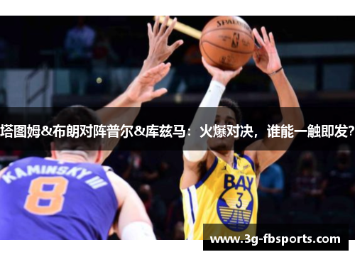 塔图姆&布朗对阵普尔&库兹马：火爆对决，谁能一触即发？