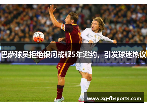 巴萨球员拒绝银河战舰5年邀约，引发球迷热议