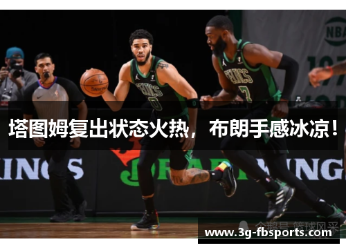 塔图姆复出状态火热，布朗手感冰凉！