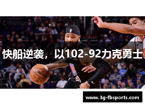快船逆袭，以102-92力克勇士