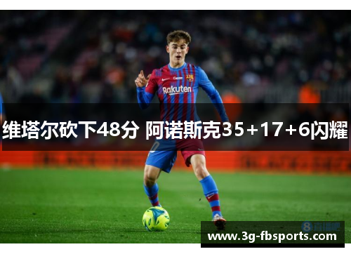 维塔尔砍下48分 阿诺斯克35+17+6闪耀