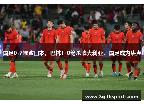 国足0-7惨败日本，巴林1-0绝杀澳大利亚，国足成为焦点